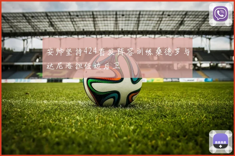 安帅坚持424首发阵容训练桑德罗与达尼洛担任边后卫