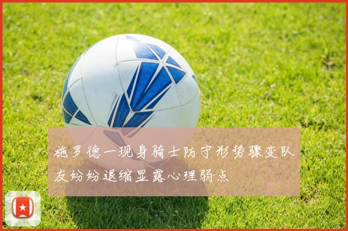 施罗德一现身骑士防守形势骤变队友纷纷退缩显露心理弱点