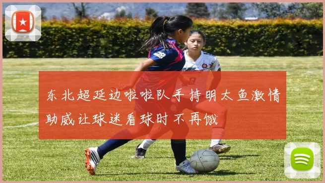 东北超延边啦啦队手持明太鱼激情助威让球迷看球时不再饿