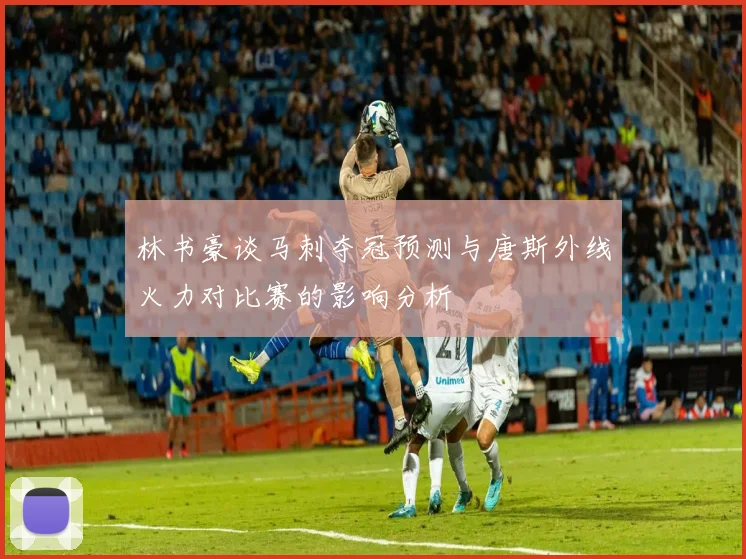 林书豪谈马刺夺冠预测与唐斯外线火力对比赛的影响分析