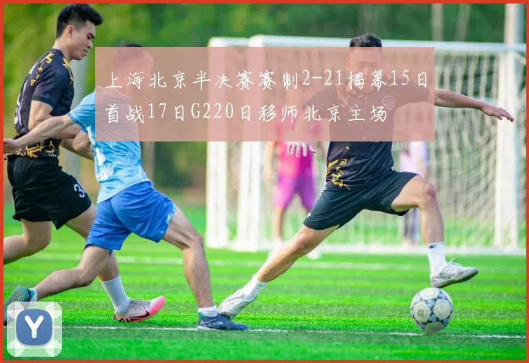 上海北京半决赛赛制2-21揭幕15日首战17日G220日移师北京主场