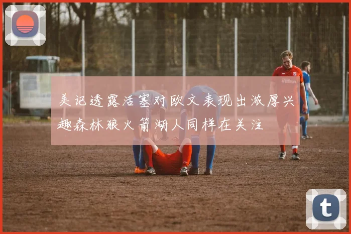 美记透露活塞对欧文表现出浓厚兴趣森林狼火箭湖人同样在关注